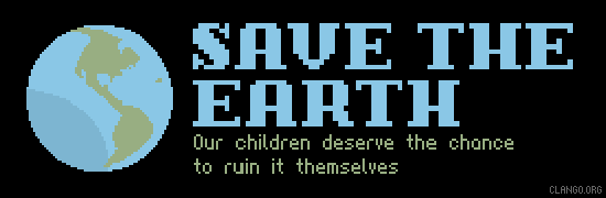 save the earth :: our children deserve the chance to ruin it themselves